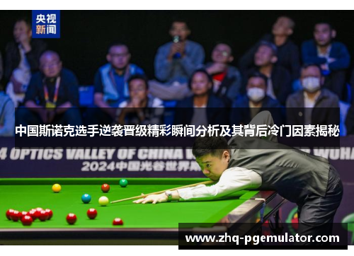 中国斯诺克选手逆袭晋级精彩瞬间分析及其背后冷门因素揭秘