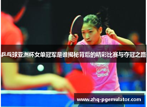 乒乓球亚洲杯女单冠军是谁揭秘背后的精彩比赛与夺冠之路 乒乓球亚洲杯女单冠军是谁揭秘背后的精彩比赛与夺冠之路