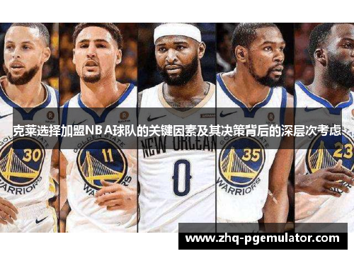 克莱选择加盟NBA球队的关键因素及其决策背后的深层次考虑 克莱选择加盟NBA球队的关键因素及其决策背后的深层次考虑