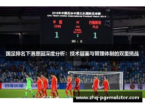 国足排名下滑原因深度分析:技术层面与管理体制的双重挑战 国足排名下滑原因深度分析:技术层面与管理体制的双重挑战