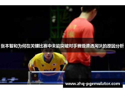 张本智和为何在关键比赛中未能突破对手晋级遭遇淘汰的原因分析 张本智和为何在关键比赛中未能突破对手晋级遭遇淘汰的原因分析