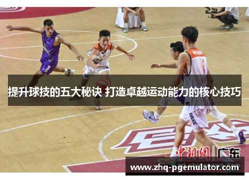提升球技的五大秘诀 打造卓越运动能力的核心技巧 提升球技的五大秘诀 打造卓越运动能力的核心技巧