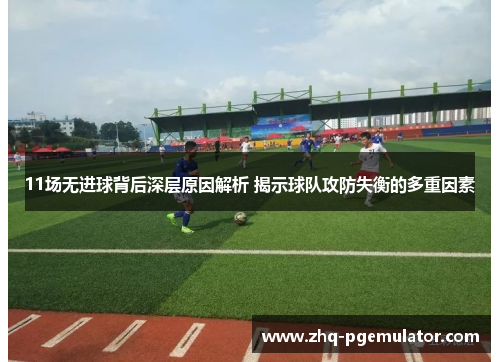 11场无进球背后深层原因解析 揭示球队攻防失衡的多重因素 11场无进球背后深层原因解析 揭示球队攻防失衡的多重因素