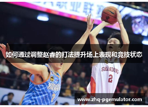 如何通过调整赵睿的打法提升场上表现和竞技状态