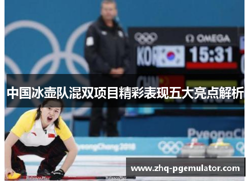 中国冰壶队混双项目精彩表现五大亮点解析