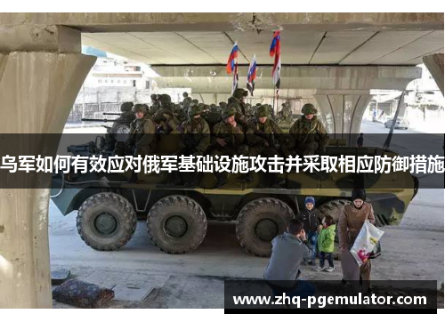 乌军如何有效应对俄军基础设施攻击并采取相应防御措施 乌军如何有效应对俄军基础设施攻击并采取相应防御措施