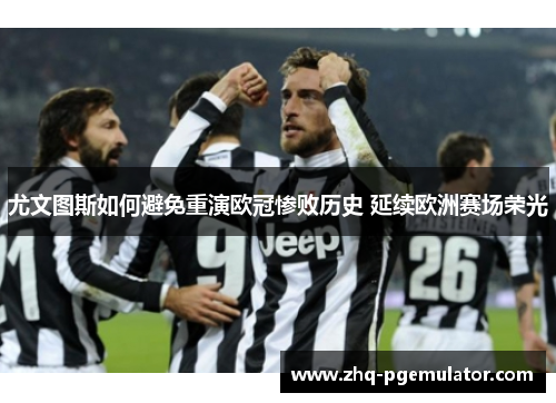 尤文图斯如何避免重演欧冠惨败历史 延续欧洲赛场荣光