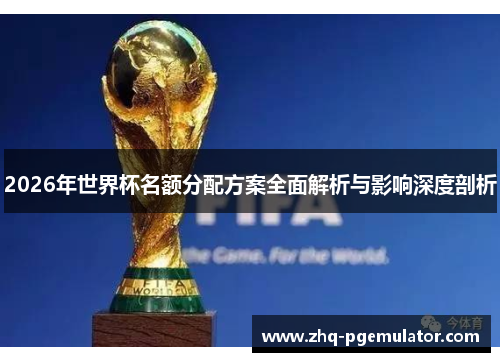 2026年世界杯名额分配方案全面解析与影响深度剖析 2026年世界杯名额分配方案全面解析与影响深度剖析