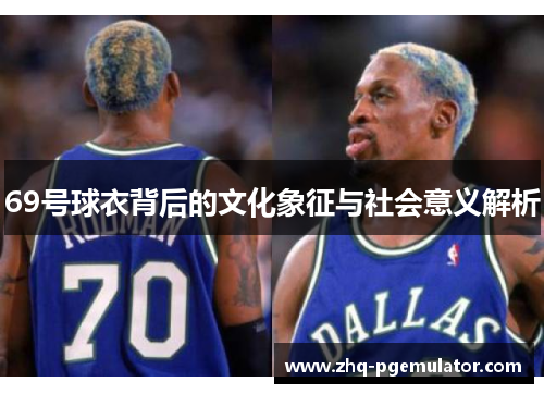 69号球衣背后的文化象征与社会意义解析 69号球衣背后的文化象征与社会意义解析