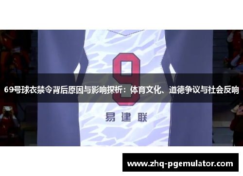 69号球衣禁令背后原因与影响探析:体育文化、道德争议与社会反响 69号球衣禁令背后原因与影响探析:体育文化、道德争议与社会反响