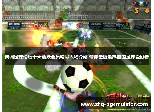 偶偶足球论坛十大活跃会员精彩人物介绍 带你走近最热血的足球爱好者
