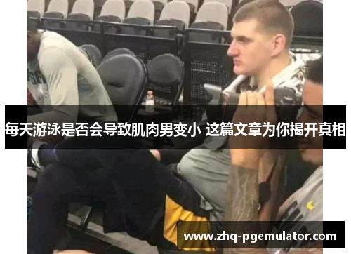 每天游泳是否会导致肌肉男变小 这篇文章为你揭开真相 每天游泳是否会导致肌肉男变小 这篇文章为你揭开真相