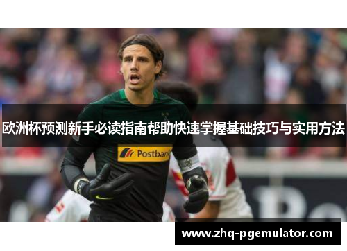 欧洲杯预测新手必读指南帮助快速掌握基础技巧与实用方法 欧洲杯预测新手必读指南帮助快速掌握基础技巧与实用方法