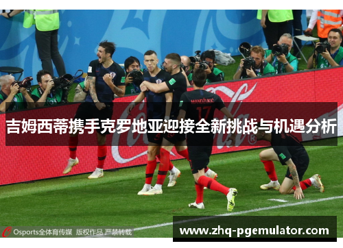 吉姆西蒂携手克罗地亚迎接全新挑战与机遇分析