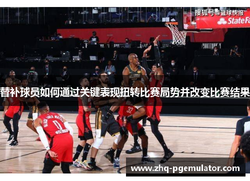 替补球员如何通过关键表现扭转比赛局势并改变比赛结果 替补球员如何通过关键表现扭转比赛局势并改变比赛结果