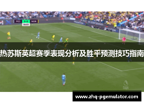 热苏斯英超赛季表现分析及胜平预测技巧指南 热苏斯英超赛季表现分析及胜平预测技巧指南