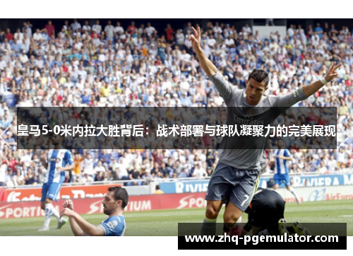 皇马5-0米内拉大胜背后：战术部署与球队凝聚力的完美展现
