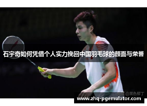 石宇奇如何凭借个人实力挽回中国羽毛球的颜面与荣誉