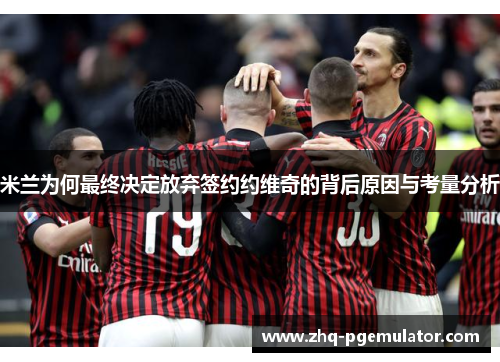 米兰为何最终决定放弃签约约维奇的背后原因与考量分析