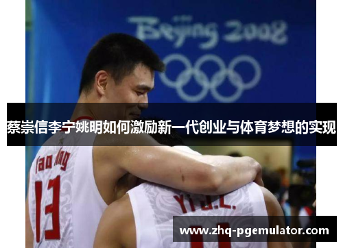 蔡崇信李宁姚明如何激励新一代创业与体育梦想的实现