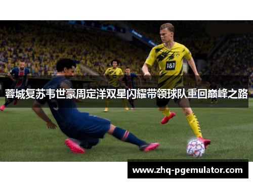 蓉城复苏韦世豪周定洋双星闪耀带领球队重回巅峰之路