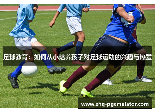 足球教育：如何从小培养孩子对足球运动的兴趣与热爱