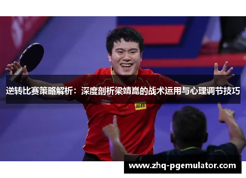 逆转比赛策略解析：深度剖析梁靖崑的战术运用与心理调节技巧