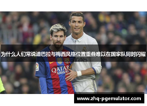 为什么人们常说迪巴拉与梅西风格位置重叠难以在国家队同时闪耀 为什么人们常说迪巴拉与梅西风格位置重叠难以在国家队同时闪耀