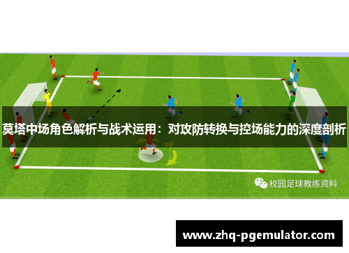 莫塔中场角色解析与战术运用:对攻防转换与控场能力的深度剖析 莫塔中场角色解析与战术运用:对攻防转换与控场能力的深度剖析