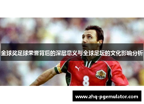 金球奖足球荣誉背后的深层意义与全球足坛的文化影响分析