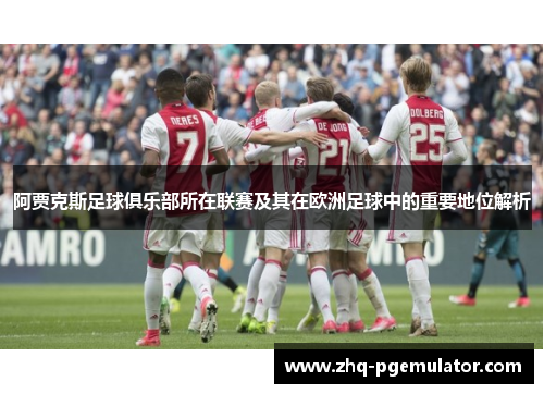 阿贾克斯足球俱乐部所在联赛及其在欧洲足球中的重要地位解析 阿贾克斯足球俱乐部所在联赛及其在欧洲足球中的重要地位解析