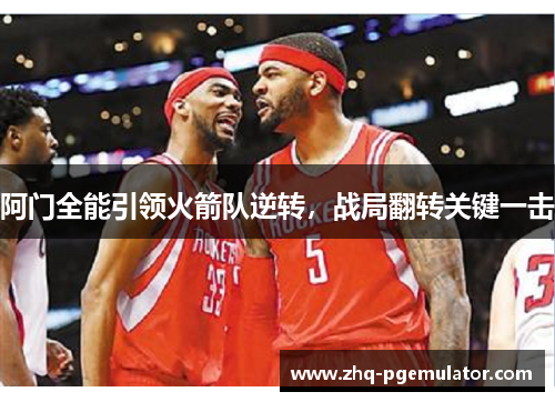 阿门全能引领火箭队逆转，战局翻转关键一击