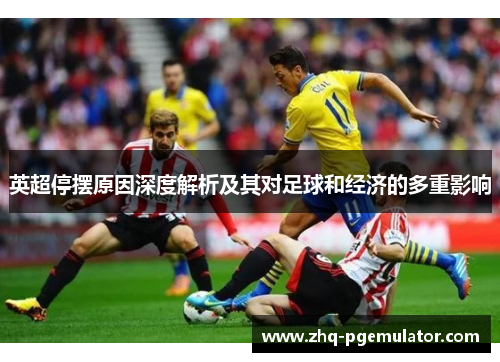 英超停摆原因深度解析及其对足球和经济的多重影响