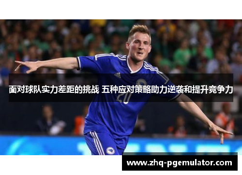 面对球队实力差距的挑战 五种应对策略助力逆袭和提升竞争力