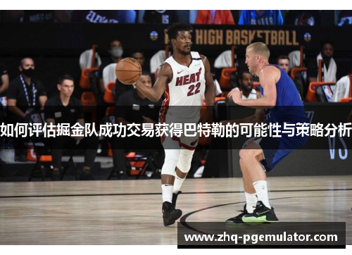 如何评估掘金队成功交易获得巴特勒的可能性与策略分析