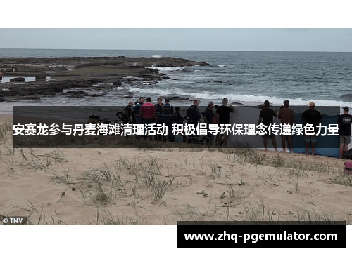 安赛龙参与丹麦海滩清理活动 积极倡导环保理念传递绿色力量