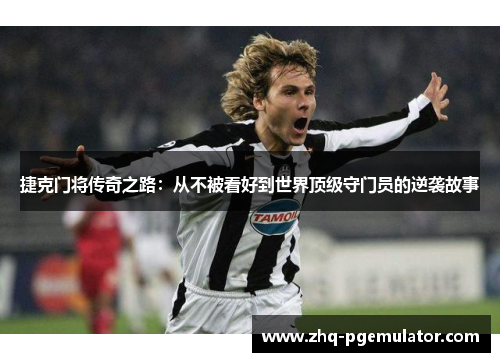 捷克门将传奇之路:从不被看好到世界顶级守门员的逆袭故事 捷克门将传奇之路:从不被看好到世界顶级守门员的逆袭故事