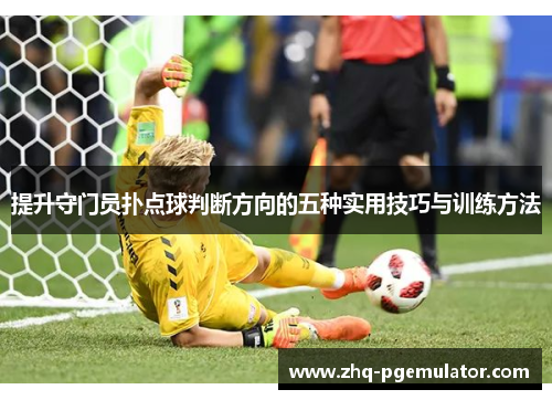 提升守门员扑点球判断方向的五种实用技巧与训练方法 提升守门员扑点球判断方向的五种实用技巧与训练方法