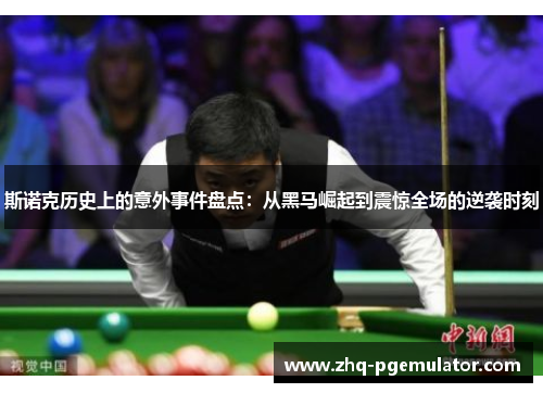斯诺克历史上的意外事件盘点：从黑马崛起到震惊全场的逆袭时刻