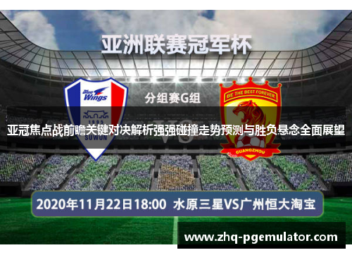 亚冠焦点战前瞻关键对决解析强强碰撞走势预测与胜负悬念全面展望 亚冠焦点战前瞻关键对决解析强强碰撞走势预测与胜负悬念全面展望