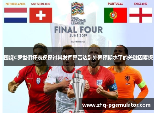 围绕C罗世俱杯表现探讨其发挥是否达到外界预期水平的关键因素探 围绕C罗世俱杯表现探讨其发挥是否达到外界预期水平的关键因素探