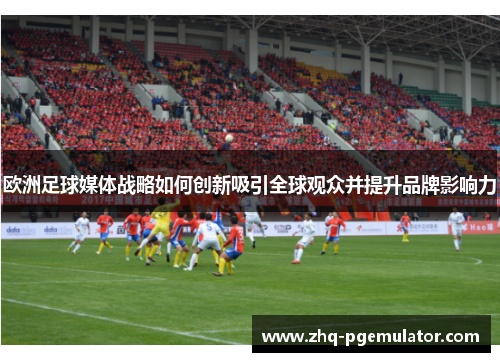 欧洲足球媒体战略如何创新吸引全球观众并提升品牌影响力