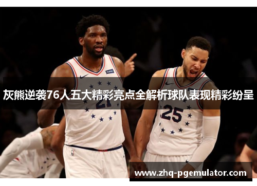 灰熊逆袭76人五大精彩亮点全解析球队表现精彩纷呈