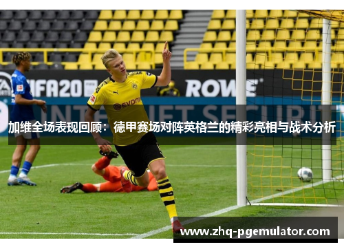 加维全场表现回顾:德甲赛场对阵英格兰的精彩亮相与战术分析 加维全场表现回顾:德甲赛场对阵英格兰的精彩亮相与战术分析
