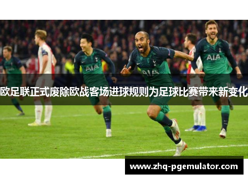 欧足联正式废除欧战客场进球规则为足球比赛带来新变化 欧足联正式废除欧战客场进球规则为足球比赛带来新变化