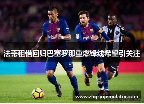 法蒂租借回归巴塞罗那重燃锋线希望引关注 法蒂租借回归巴塞罗那重燃锋线希望引关注
