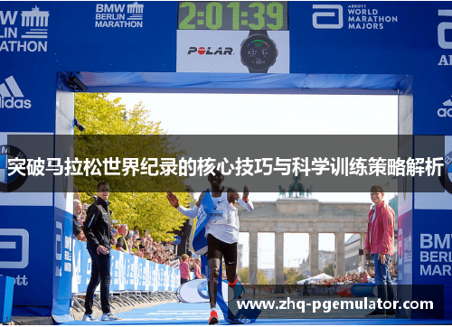 突破马拉松世界纪录的核心技巧与科学训练策略解析 突破马拉松世界纪录的核心技巧与科学训练策略解析