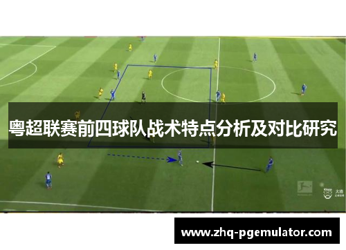 粤超联赛前四球队战术特点分析及对比研究 粤超联赛前四球队战术特点分析及对比研究