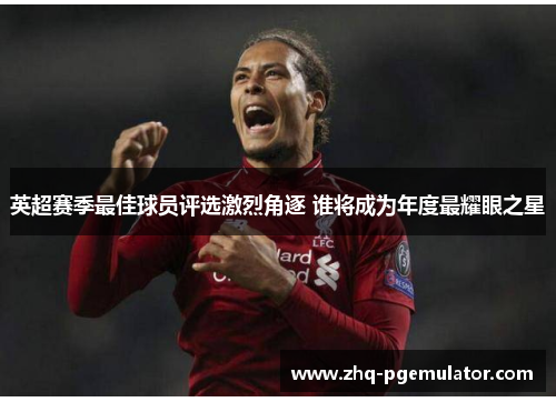 英超赛季最佳球员评选激烈角逐 谁将成为年度最耀眼之星