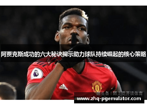 阿贾克斯成功的六大秘诀揭示助力球队持续崛起的核心策略 阿贾克斯成功的六大秘诀揭示助力球队持续崛起的核心策略